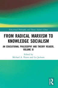 Title: From Radical Marxism to Knowledge Socialism: An Educational Philosophy and Theory Reader, Volume XI, Author: Michael A. Peters
