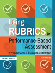Title: Using Rubrics for Performance-Based Assessment: A Practical Guide to Evaluating Student Work, Author: Todd Stanley