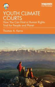 Title: Youth Climate Courts: How You Can Host a Human Rights Trial for People and Planet, Author: Thomas A. Kerns