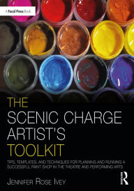 Title: The Scenic Charge Artist's Toolkit: Tips, Templates, and Techniques for Planning and Running a Successful Paint Shop in the Theatre and Performing Arts, Author: Jennifer Rose Ivey