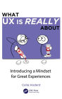 What UX is Really About: Introducing a Mindset for Great Experiences