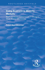 Title: Doing Business in Minority Markets: Black and Korean Entrepreneurs in Chicago's Ethnic Beauty Aids Industry, Author: Robert Mark Silverman