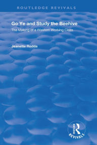 Title: Go Ye and Study the Beehive: The Making of a Western Working Class, Author: Jeannette Rodda