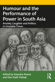 Title: Humour and the Performance of Power in South Asia: Anxiety, Laughter and Politics in Unstable Times, Author: Sasanka Perera