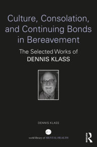 Title: Culture, Consolation, and Continuing Bonds in Bereavement: The Selected Works of Dennis Klass, Author: Dennis Klass