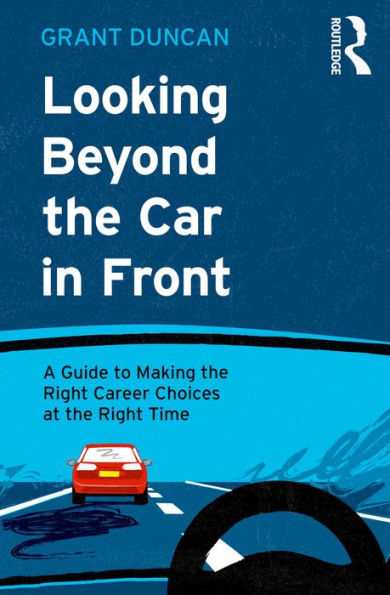 Looking Beyond the Car in Front: A Guide to Making the Right Career Choices at the Right Time