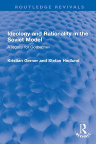 Title: Ideology and Rationality in the Soviet Model: A legacy for Gorbachev, Author: Kristian Gerner