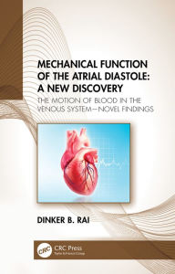 Title: Mechanical Function of the Atrial Diastole: A New Discovery: The Motion of Blood in the Venous System-Novel Findings, Author: Dinker B Rai