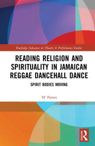 Title: Reading Religion and Spirituality in Jamaican Reggae Dancehall Dance: Spirit Bodies Moving, Author: 'H' Patten