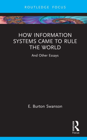 How Information Systems Came to Rule the World: And Other Essays