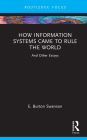 How Information Systems Came to Rule the World: And Other Essays