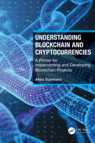 Title: Understanding Blockchain and Cryptocurrencies: A Primer for Implementing and Developing Blockchain Projects, Author: Akira Summers