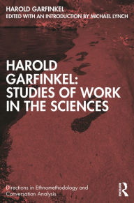 Title: Harold Garfinkel: Studies of Work in the Sciences, Author: Harold Garfinkel