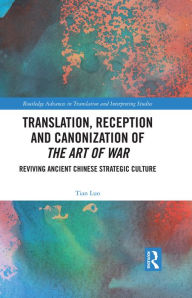 Title: Translation, Reception and Canonization of The Art of War: Reviving Ancient Chinese Strategic Culture, Author: Tian Luo