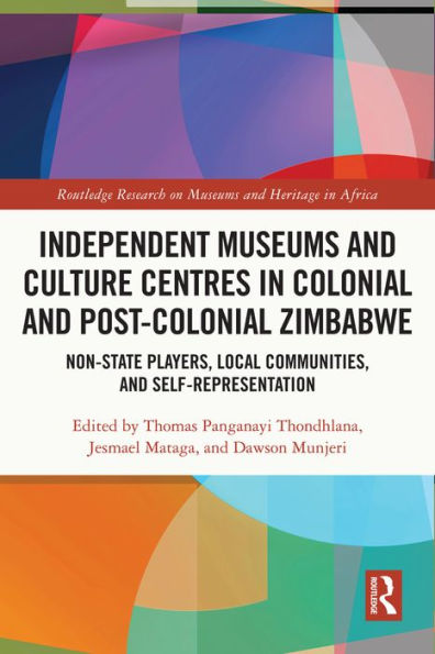 Independent Museums and Culture Centres in Colonial and Post-colonial Zimbabwe: Non-State Players, Local Communities, and Self-Representation