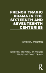 Title: French Tragic Drama in the Sixteenth and Seventeenth Centuries, Author: Geoffrey Brereton