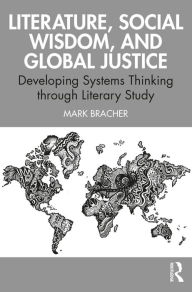 Title: Literature, Social Wisdom, and Global Justice: Developing Systems Thinking through Literary Study, Author: Mark Bracher