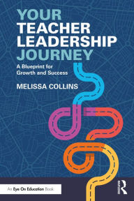 Title: Your Teacher Leadership Journey: A Blueprint for Growth and Success, Author: Melissa Collins