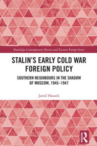Title: Stalin's Early Cold War Foreign Policy: Southern Neighbours in the Shadow of Moscow, 1945-1947, Author: Jamil Hasanli