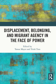 Title: Displacement, Belonging, and Migrant Agency in the Face of Power, Author: Tamar Mayer