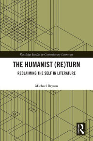 Title: The Humanist (Re)Turn: Reclaiming the Self in Literature, Author: Michael Bryson