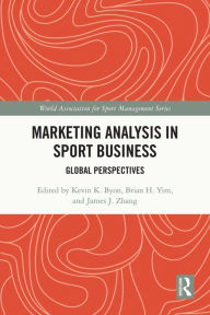 Title: Marketing Analysis in Sport Business: Global Perspectives, Author: Kevin K Byon