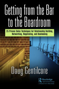 Title: Getting from the Bar to the Boardroom: 25 Proven Sales Techniques for Relationship Building, Networking, Negotiating, and Dealmaking, Author: Doug Gentilcore