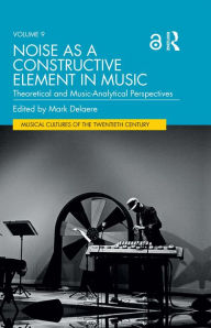 Title: Noise as a Constructive Element in Music: Theoretical and Music-Analytical Perspectives, Author: Mark Delaere