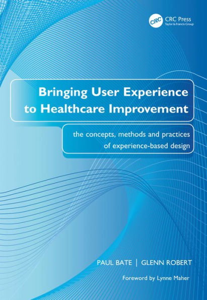 Bringing User Experience to Healthcare Improvement: The Concepts, Methods and Practices of Experience-Based Design