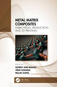 Title: Metal Matrix Composites: Fabrication, Production and 3D Printing, Author: Suneev Anil Bansal