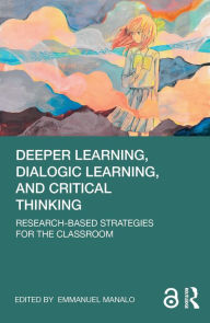 Title: Deeper Learning, Dialogic Learning, and Critical Thinking: Research-based Strategies for the Classroom, Author: Emmanuel Manalo