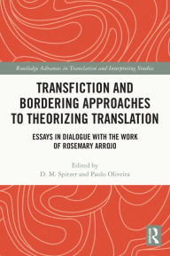 Title: Transfiction and Bordering Approaches to Theorizing Translation: Essays in Dialogue with the Work of Rosemary Arrojo, Author: D. M. Spitzer