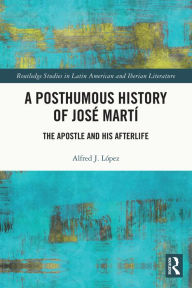 Title: A Posthumous History of José Martí: The Apostle and his Afterlife, Author: Alfred J. López