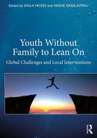 Title: Youth Without Family to Lean On: Global Challenges and Local Interventions, Author: Moshe Israelashvili