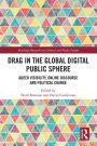 Drag in the Global Digital Public Sphere: Queer Visibility, Online Discourse and Political Change