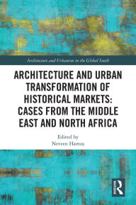 Title: Architecture and Urban Transformation of Historical Markets: Cases from the Middle East and North Africa, Author: Neveen Hamza