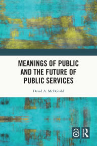 Title: Meanings of Public and the Future of Public Services, Author: David A. McDonald