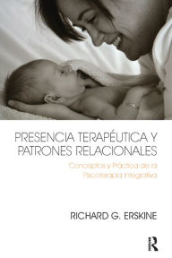 Title: Presencia Terapéutica y Patrones Relacionales: Conceptos y Práctica de la Psicoterapia Integrativa, Author: Richard G. Erskine