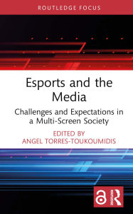 Title: Esports and the Media: Challenges and Expectations in a Multi-Screen Society, Author: Angel Torres-Toukoumidis