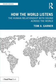 Title: How the World Listens: The Human Relationship with Sound across the World, Author: Tom A. Garner