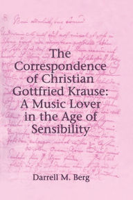 Title: The Correspondence of Christian Gottfried Krause: A Music Lover in the Age of Sensibility, Author: Darrell M. Berg