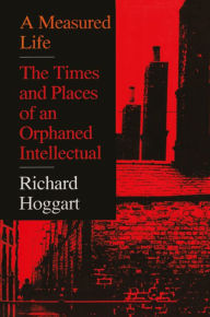 Title: A Measured Life: The Times and Places of an Orphaned Intellectual, Author: Richard Hoggart