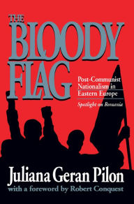 Title: Bloody Flag: Post Communist Nationalism in Eastern Europe - Spotlight on Romania, Author: Juliana Geran Pilon