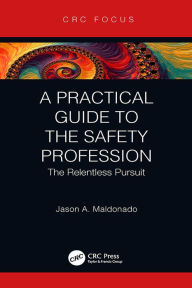 Title: A Practical Guide to the Safety Profession: The Relentless Pursuit, Author: Jason A. Maldonado