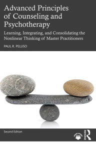 Title: Advanced Principles of Counseling and Psychotherapy: Learning, Integrating, and Consolidating the Nonlinear Thinking of Master Practitioners, Author: Paul R. Peluso