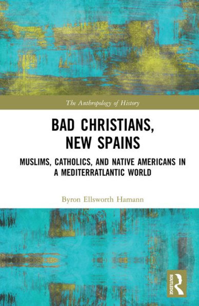 Bad Christians, New Spains: Muslims, Catholics, and Native Americans in a Mediterratlantic World