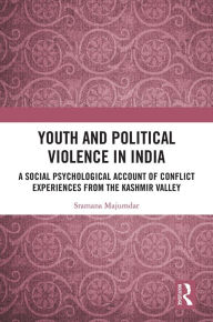 Title: Youth and Political Violence in India: A Social Psychological Account of Conflict Experiences from the Kashmir Valley, Author: Sramana Majumdar