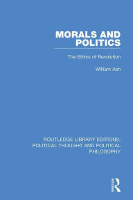 Title: Morals and Politics: The Ethics of Revolution, Author: William Ash