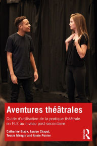 Title: Aventures théâtrales: Guide d'utilisation de la pratique théâtrale en FLE au niveau post-secondaire, Author: Catherine Black