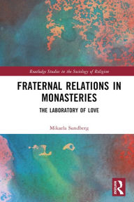 Title: Fraternal Relations in Monasteries: The Laboratory of Love, Author: Mikaela Sundberg